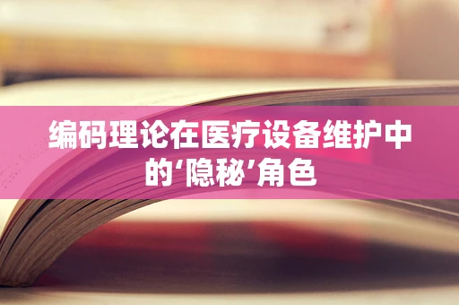 编码理论在医疗设备维护中的‘隐秘’角色
