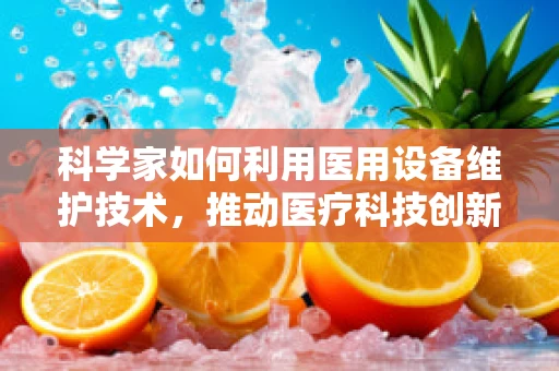 科学家如何利用医用设备维护技术，推动医疗科技创新？