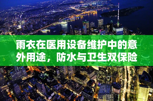 雨衣在医用设备维护中的意外用途，防水与卫生双保险