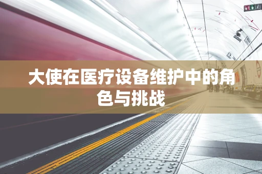 大使在医疗设备维护中的角色与挑战