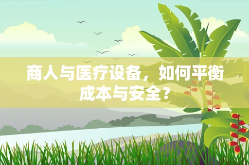 商人与医疗设备，如何平衡成本与安全？