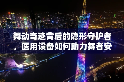 舞动奇迹背后的隐形守护者，医用设备如何助力舞者安全起舞？