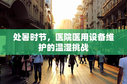 处暑时节，医院医用设备维护的温湿挑战