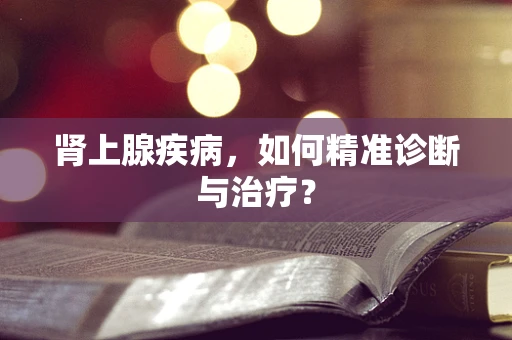 肾上腺疾病，如何精准诊断与治疗？