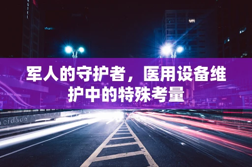 军人的守护者，医用设备维护中的特殊考量