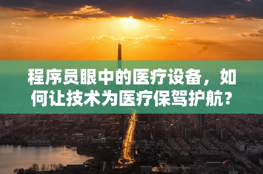 程序员眼中的医疗设备，如何让技术为医疗保驾护航？