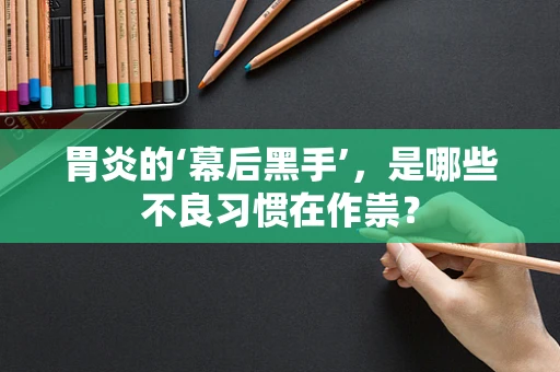 胃炎的‘幕后黑手’，是哪些不良习惯在作祟？