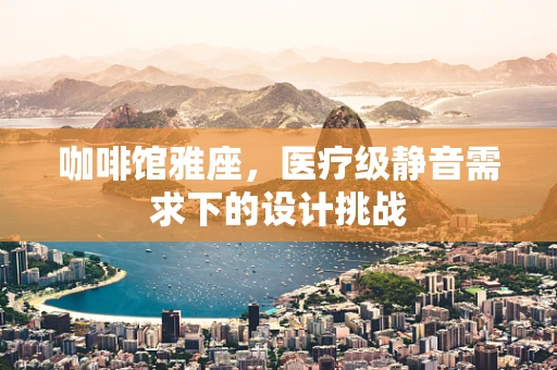 咖啡馆雅座，医疗级静音需求下的设计挑战