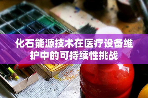 化石能源技术在医疗设备维护中的可持续性挑战
