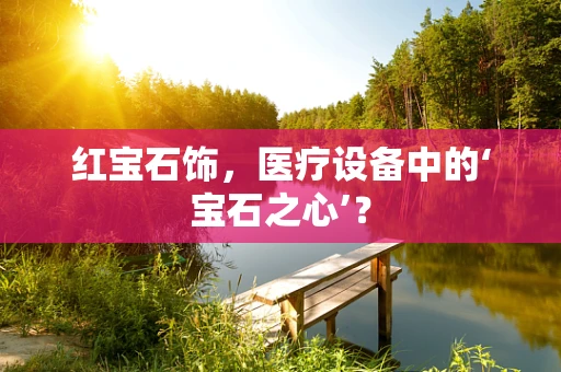 红宝石饰，医疗设备中的‘宝石之心’？