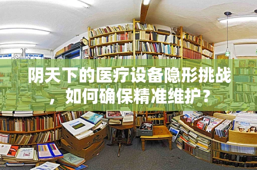 阴天下的医疗设备隐形挑战，如何确保精准维护？