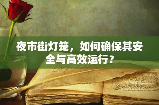 夜市街灯笼，如何确保其安全与高效运行？