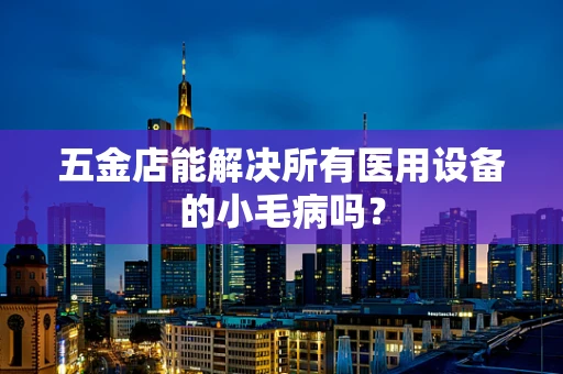 五金店能解决所有医用设备的小毛病吗？