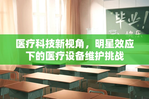 医疗科技新视角，明星效应下的医疗设备维护挑战
