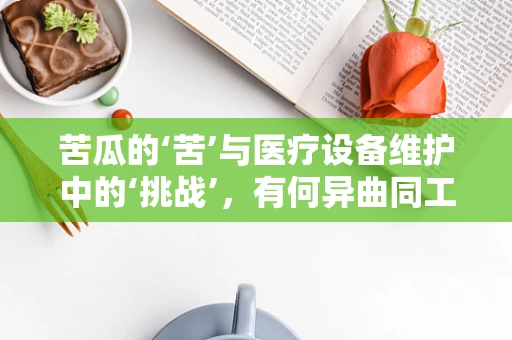 苦瓜的‘苦’与医疗设备维护中的‘挑战’，有何异曲同工之处？