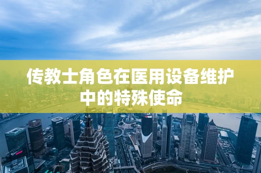 传教士角色在医用设备维护中的特殊使命