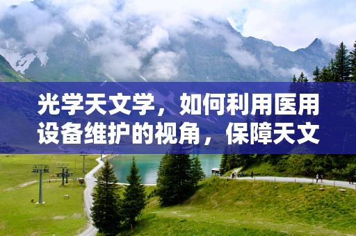 光学天文学，如何利用医用设备维护的视角，保障天文观测的精准？
