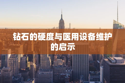 钻石的硬度与医用设备维护的启示