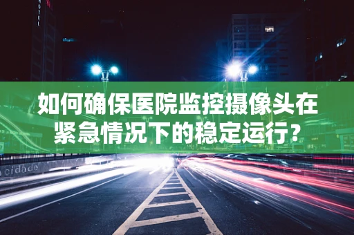 如何确保医院监控摄像头在紧急情况下的稳定运行？