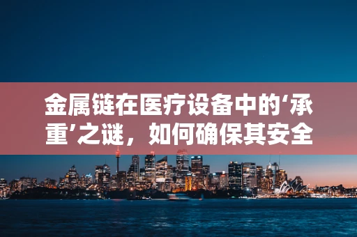金属链在医疗设备中的‘承重’之谜，如何确保其安全与耐用？