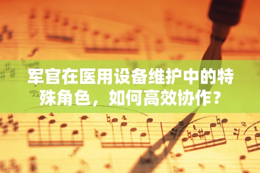 军官在医用设备维护中的特殊角色，如何高效协作？