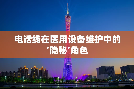 电话线在医用设备维护中的‘隐秘’角色
