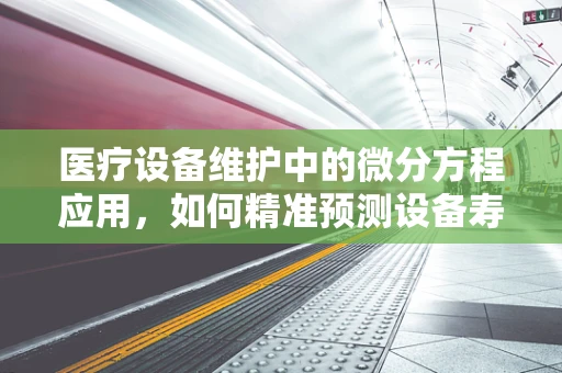 医疗设备维护中的微分方程应用，如何精准预测设备寿命？