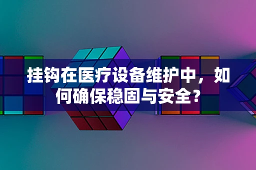挂钩在医疗设备维护中，如何确保稳固与安全？