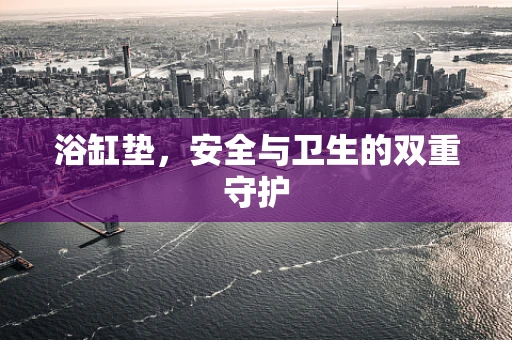 浴缸垫，安全与卫生的双重守护