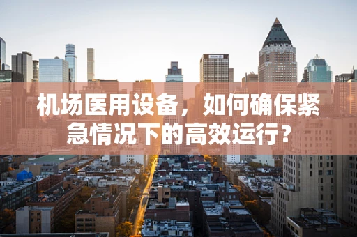 机场医用设备，如何确保紧急情况下的高效运行？