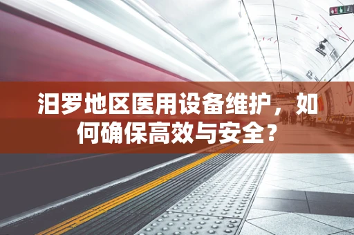 汨罗地区医用设备维护，如何确保高效与安全？