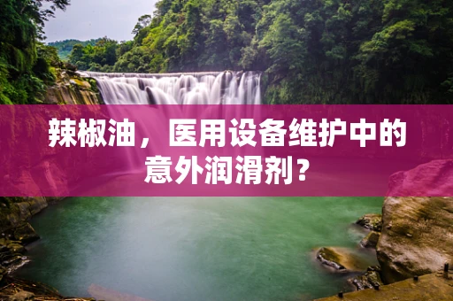 辣椒油，医用设备维护中的意外润滑剂？
