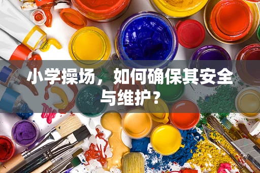 小学操场，如何确保其安全与维护？