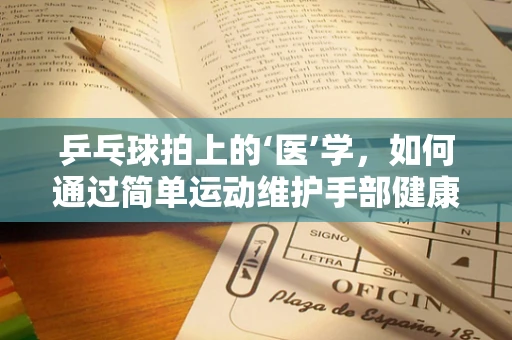 乒乓球拍上的‘医’学，如何通过简单运动维护手部健康？