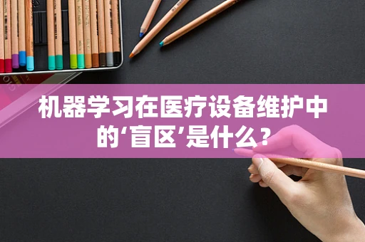 机器学习在医疗设备维护中的‘盲区’是什么？