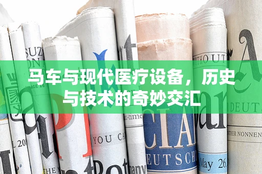 马车与现代医疗设备，历史与技术的奇妙交汇
