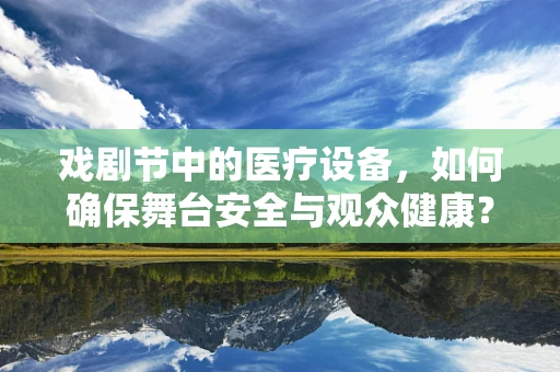 戏剧节中的医疗设备，如何确保舞台安全与观众健康？