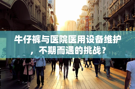 牛仔裤与医院医用设备维护，不期而遇的挑战？