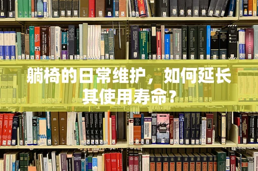 躺椅的日常维护，如何延长其使用寿命？