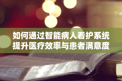 如何通过智能病人看护系统提升医疗效率与患者满意度？