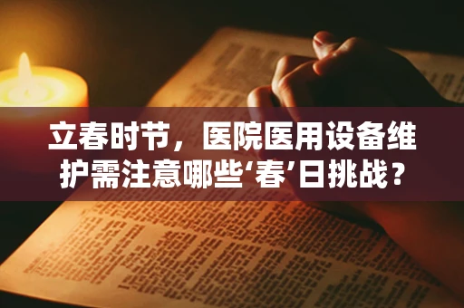 立春时节，医院医用设备维护需注意哪些‘春’日挑战？