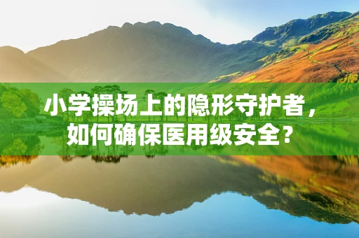 小学操场上的隐形守护者，如何确保医用级安全？