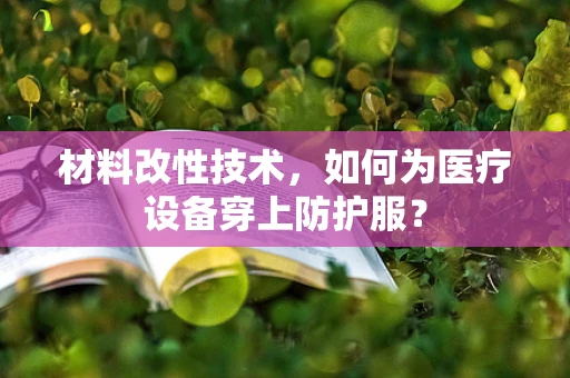 材料改性技术，如何为医疗设备穿上防护服？