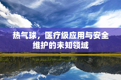 热气球，医疗级应用与安全维护的未知领域