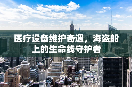 医疗设备维护奇遇，海盗船上的生命线守护者