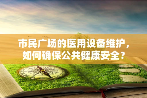 市民广场的医用设备维护，如何确保公共健康安全？