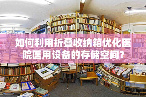 如何利用折叠收纳箱优化医院医用设备的存储空间？