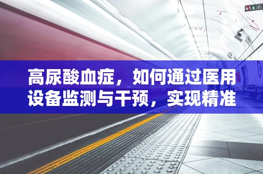 高尿酸血症，如何通过医用设备监测与干预，实现精准管理？