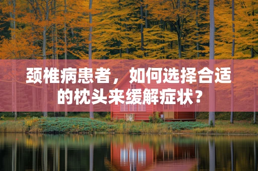 颈椎病患者，如何选择合适的枕头来缓解症状？