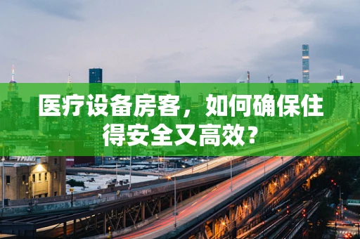 医疗设备房客，如何确保住得安全又高效？